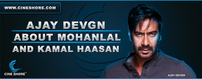 ajay-devgn-about-mohanlal-and-kamal-haasan