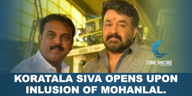 koratala-siva-opens-upon-inlusion-of-mohanlal